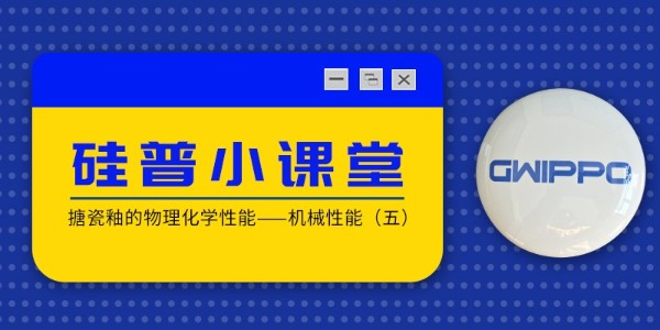 GWIPPO硅普小課堂丨搪瓷釉的物理化學(xué)性能—機械性能（五）