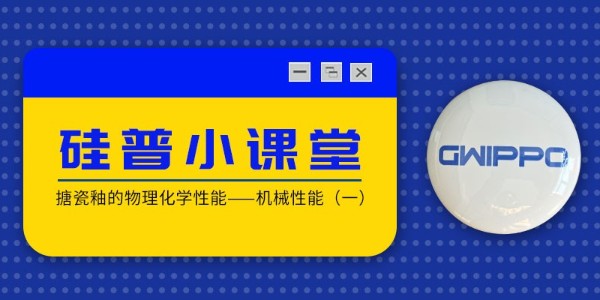 GWIPPO硅普小課堂丨搪瓷釉的物理化學(xué)性能—機械性能（一）
