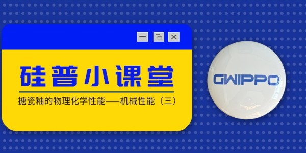 GWIPPO硅普小課堂丨搪瓷釉的物理化學(xué)性能—機械性能（三）