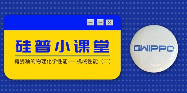 GWIPPO硅普小課堂丨搪瓷釉的物理化學(xué)性能—機械性能（二）