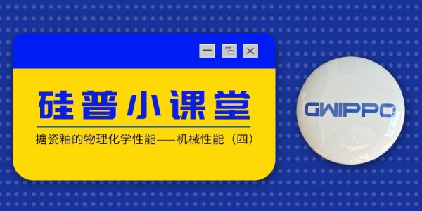 GWIPPO硅普小課堂丨搪瓷釉的物理化學(xué)性能—機械性能（四）